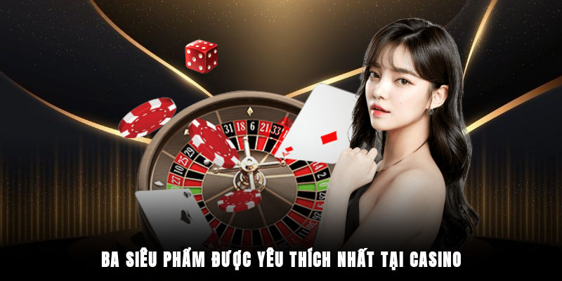 Ba siêu phẩm được yêu thích nhất tại casino