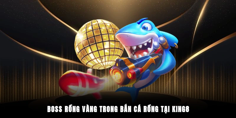 Boss Rồng Vàng trong bắn cá rồng tại King88