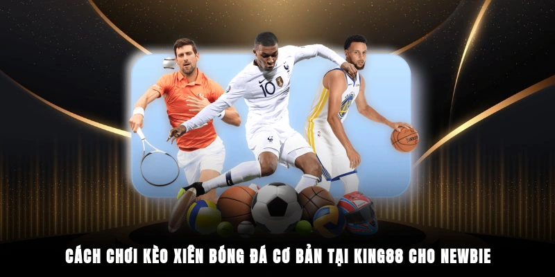 Cách chơi kèo xiên bóng đá cơ bản tại King88 cho newbie
