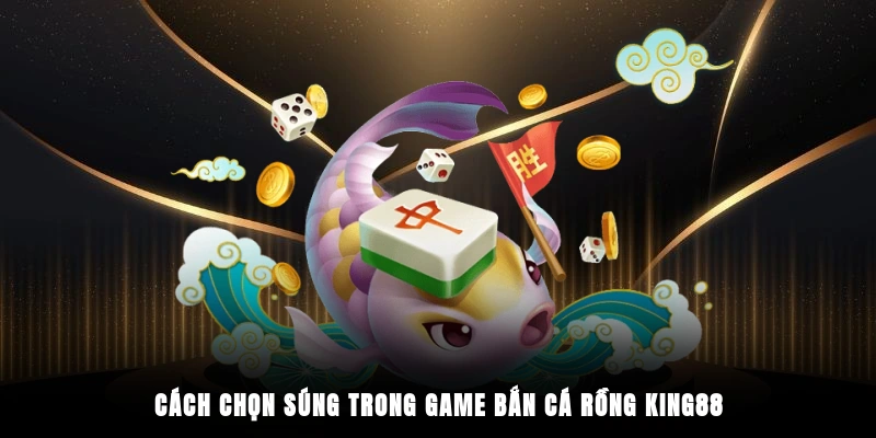 Cách chọn súng trong game bắn cá rồng King88