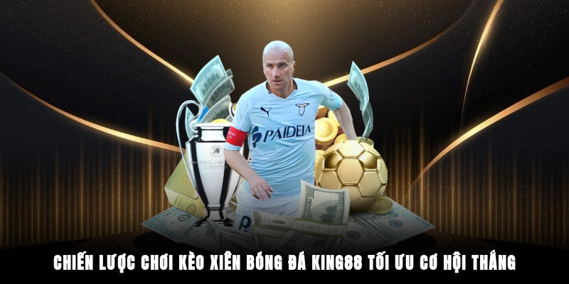 Chiến lược chơi kèo xiên bóng đá King88 tối ưu cơ hội thắng