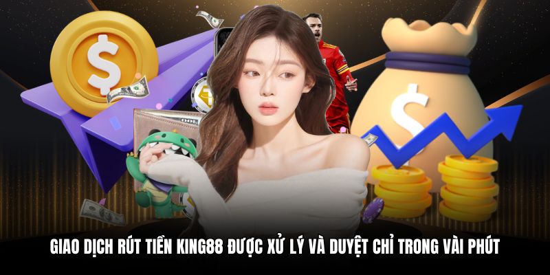 Giao dịch rút tiền King88 được xử lý và duyệt chỉ trong vài phút