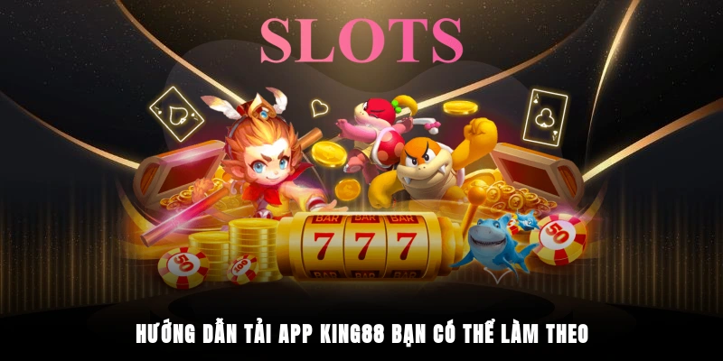 Hướng dẫn tải app King88 bạn có thể làm theo