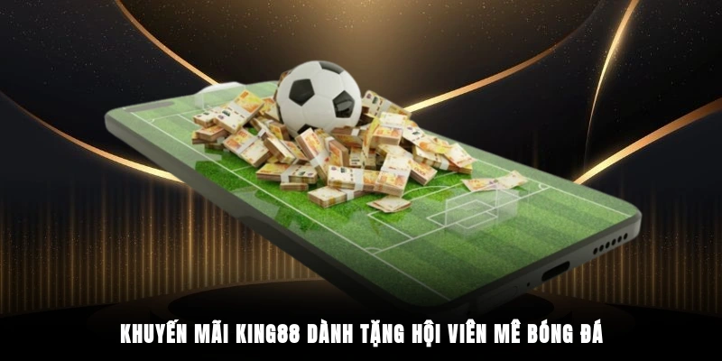 Khuyến mãi King88 dành tặng hội viên mê bóng đá