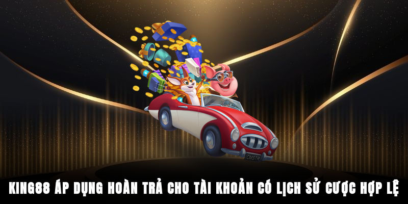 King88 áp dụng hoàn trả cho tài khoản có lịch sử cược hợp lệ