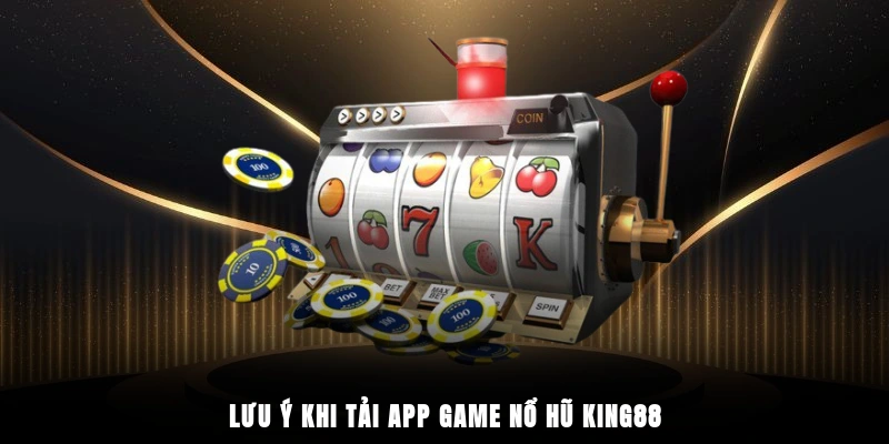 Lưu ý khi tải app game nổ hũ King88