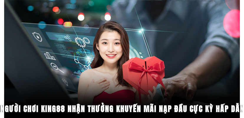 Người chơi King88 nhận thưởng khuyến mãi nạp đầu cực kỳ hấp dẫn