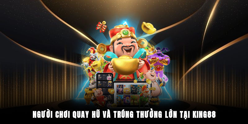 Người chơi quay hũ và trúng thưởng lớn tại King88