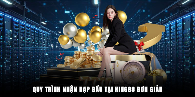 Quy trình nhận nạp đầu tại King88 đơn giản