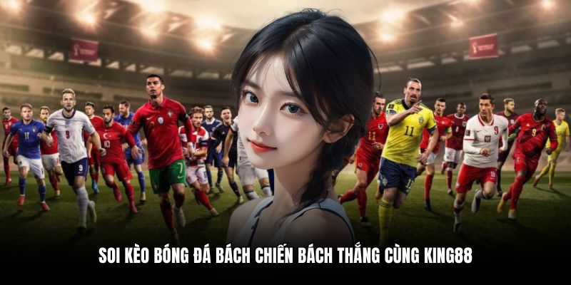 Soi kèo bóng đá bách chiến bách thắng cùng King88