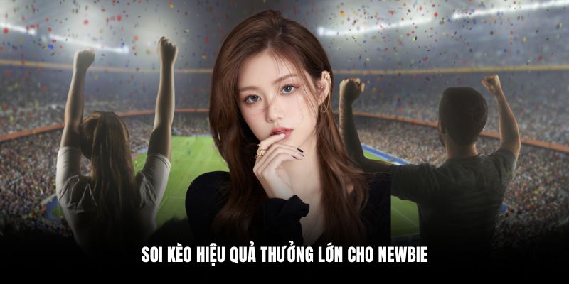 Soi kèo hiệu quả thưởng lớn cho newbie