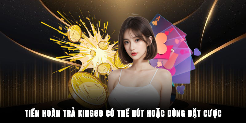 Tiền hoàn trả King88 có thể rút hoặc dùng đặt cược