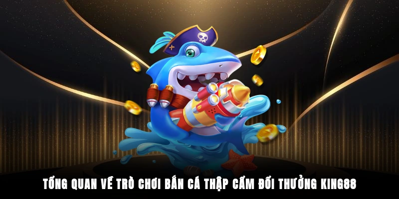 Tổng quan về trò chơi bắn cá thập cẩm đổi thưởng King88