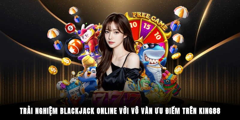 Trải nghiệm blackjack online với vô vàn ưu điểm trên King88
