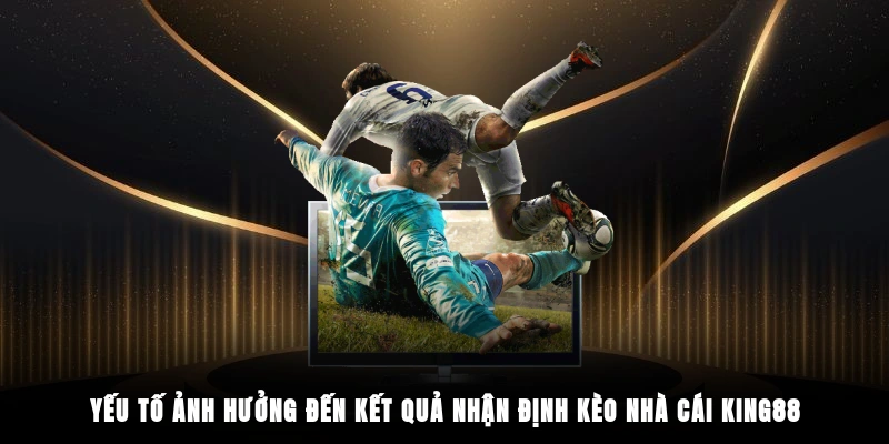 Yếu tố ảnh hưởng đến kết quả nhận định kèo nhà cái King88