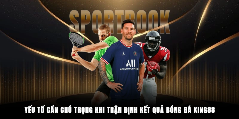 Yếu tố cần chú trọng khi trận định kết quả bóng đá King88
